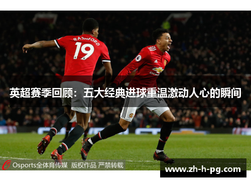 英超赛季回顾:五大经典进球重温激动人心的瞬间 英超赛季回顾:五大经典进球重温激动人心的瞬间