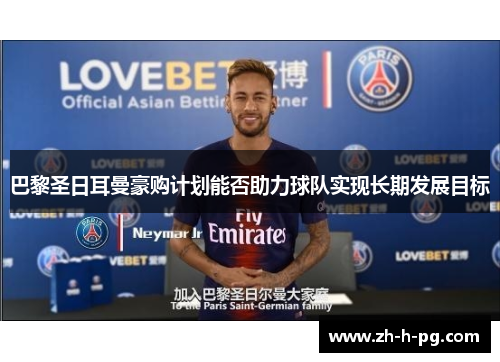 巴黎圣日耳曼豪购计划能否助力球队实现长期发展目标 巴黎圣日耳曼豪购计划能否助力球队实现长期发展目标