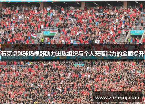 布克卓越球场视野助力进攻组织与个人突破能力的全面提升 布克卓越球场视野助力进攻组织与个人突破能力的全面提升