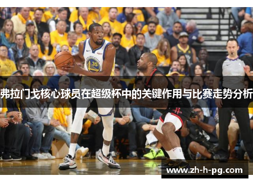 弗拉门戈核心球员在超级杯中的关键作用与比赛走势分析