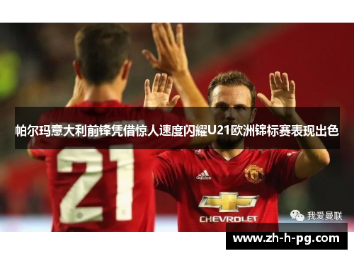 帕尔玛意大利前锋凭借惊人速度闪耀U21欧洲锦标赛表现出色 帕尔玛意大利前锋凭借惊人速度闪耀U21欧洲锦标赛表现出色
