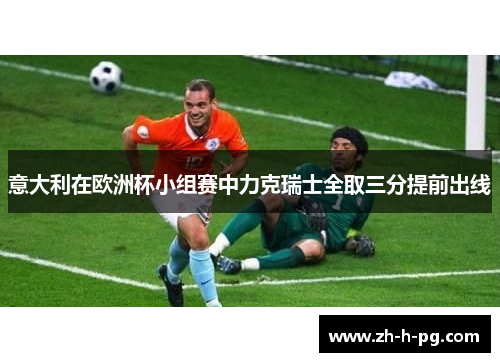 意大利在欧洲杯小组赛中力克瑞士全取三分提前出线
