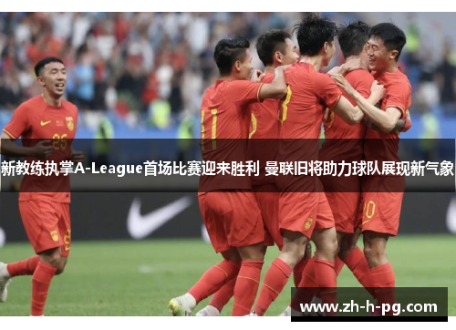 新教练执掌A-League首场比赛迎来胜利 曼联旧将助力球队展现新气象