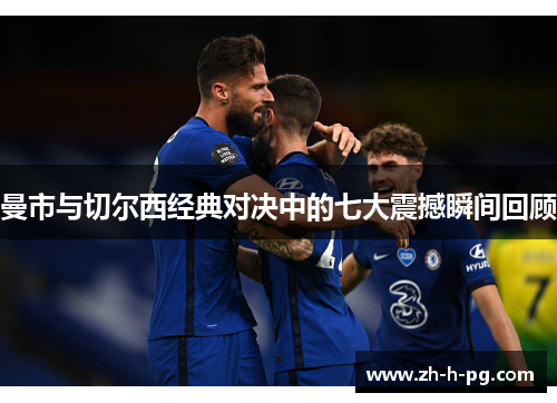 曼市与切尔西经典对决中的七大震撼瞬间回顾