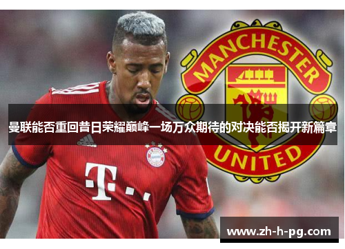 曼联能否重回昔日荣耀巅峰一场万众期待的对决能否揭开新篇章