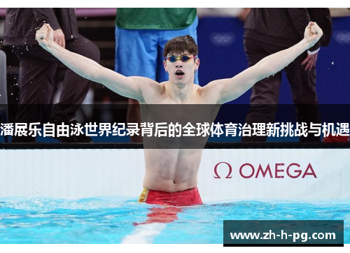 潘展乐自由泳世界纪录背后的全球体育治理新挑战与机遇 潘展乐自由泳世界纪录背后的全球体育治理新挑战与机遇