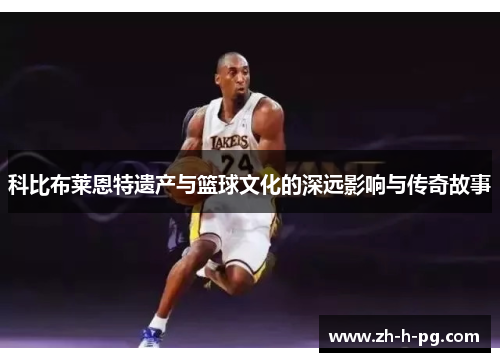 科比布莱恩特遗产与篮球文化的深远影响与传奇故事 科比布莱恩特遗产与篮球文化的深远影响与传奇故事