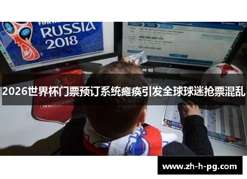 2026世界杯门票预订系统瘫痪引发全球球迷抢票混乱 2026世界杯门票预订系统瘫痪引发全球球迷抢票混乱