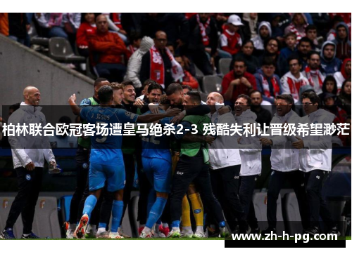 柏林联合欧冠客场遭皇马绝杀2-3 残酷失利让晋级希望渺茫 柏林联合欧冠客场遭皇马绝杀2-3 残酷失利让晋级希望渺茫