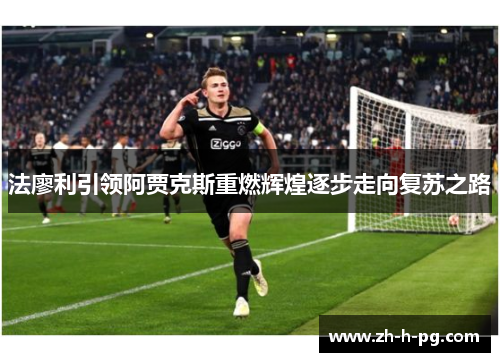 法廖利引领阿贾克斯重燃辉煌逐步走向复苏之路