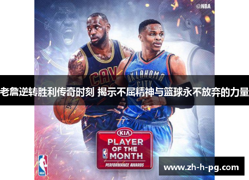 老詹逆转胜利传奇时刻 揭示不屈精神与篮球永不放弃的力量 老詹逆转胜利传奇时刻 揭示不屈精神与篮球永不放弃的力量