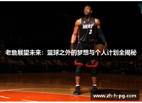 老詹展望未来：篮球之外的梦想与个人计划全揭秘