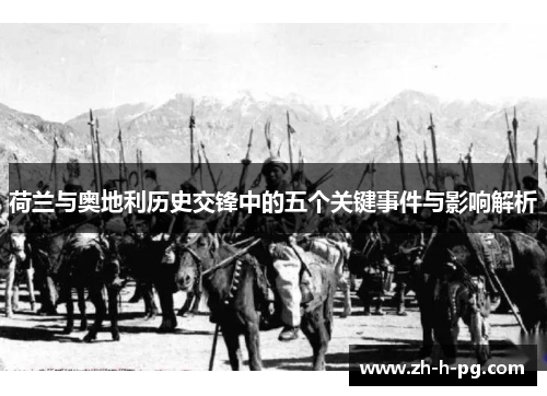 荷兰与奥地利历史交锋中的五个关键事件与影响解析 荷兰与奥地利历史交锋中的五个关键事件与影响解析