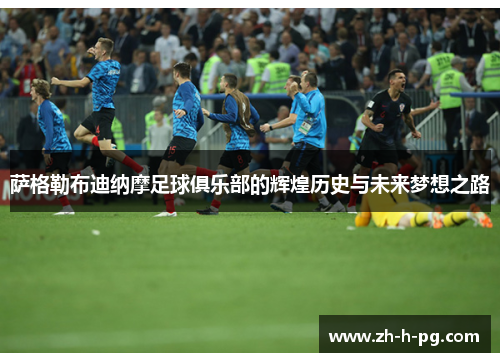 萨格勒布迪纳摩足球俱乐部的辉煌历史与未来梦想之路 萨格勒布迪纳摩足球俱乐部的辉煌历史与未来梦想之路