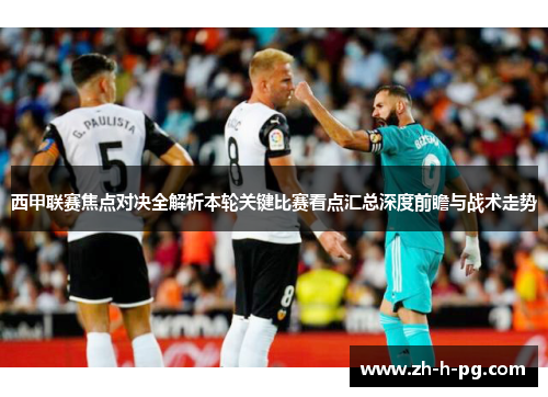 西甲联赛焦点对决全解析本轮关键比赛看点汇总深度前瞻与战术走势 西甲联赛焦点对决全解析本轮关键比赛看点汇总深度前瞻与战术走势