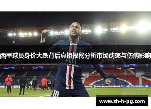 西甲球员身价大跌背后真相揭秘分析市场动荡与伤病影响 西甲球员身价大跌背后真相揭秘分析市场动荡与伤病影响