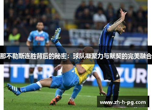 那不勒斯连胜背后的秘密:球队凝聚力与默契的完美融合 那不勒斯连胜背后的秘密:球队凝聚力与默契的完美融合