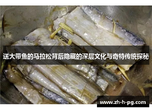 送大带鱼的马拉松背后隐藏的深层文化与奇特传统探秘 送大带鱼的马拉松背后隐藏的深层文化与奇特传统探秘