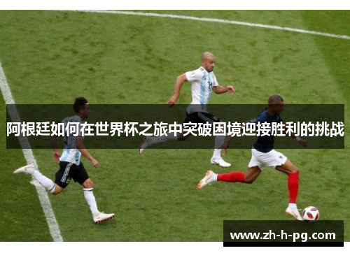 阿根廷如何在世界杯之旅中突破困境迎接胜利的挑战 阿根廷如何在世界杯之旅中突破困境迎接胜利的挑战