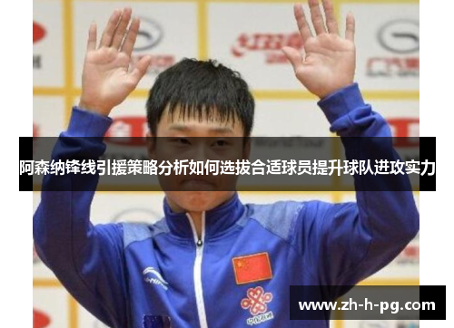 阿森纳锋线引援策略分析如何选拔合适球员提升球队进攻实力 阿森纳锋线引援策略分析如何选拔合适球员提升球队进攻实力