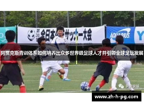 阿贾克斯青训体系如何培养出众多世界级足球人才并引领全球足坛发展 阿贾克斯青训体系如何培养出众多世界级足球人才并引领全球足坛发展