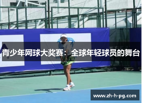 青少年网球大奖赛：全球年轻球员的舞台