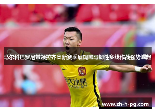 马尔科巴罗尼带领拉齐奥新赛季展现黑马韧性多线作战强势崛起 马尔科巴罗尼带领拉齐奥新赛季展现黑马韧性多线作战强势崛起