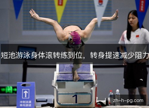短池游泳身体滚转练到位,转身提速减少阻力 短池游泳身体滚转练到位,转身提速减少阻力