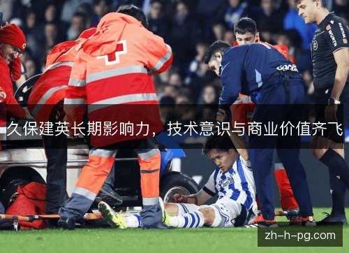 久保建英长期影响力,技术意识与商业价值齐飞 久保建英长期影响力,技术意识与商业价值齐飞