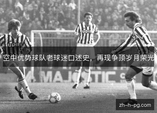 空中优势球队老球迷口述史,再现争顶岁月荣光 空中优势球队老球迷口述史,再现争顶岁月荣光