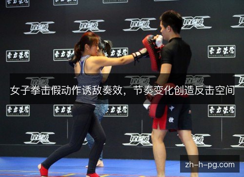 女子拳击假动作诱敌奏效，节奏变化创造反击空间